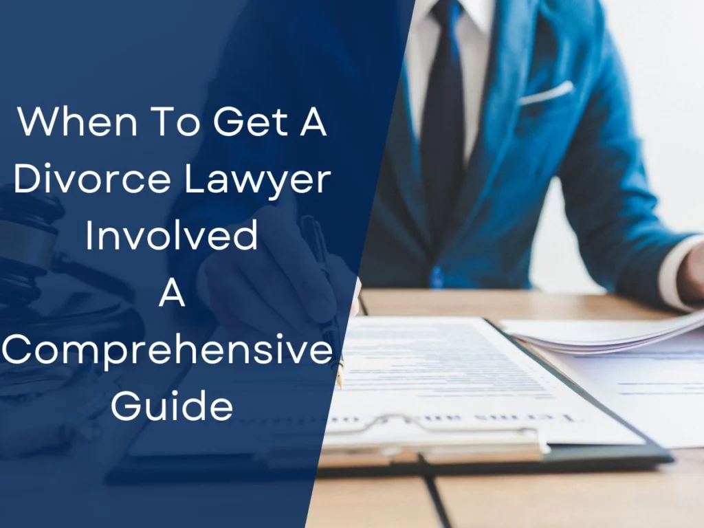 When To Get A Divorce Lawyer Involved – A Comprehensive Guide